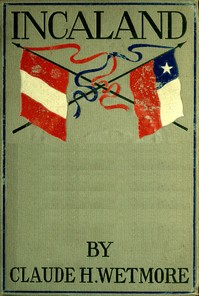 Incaland
A Story of Adventure in the Interior of Peru and the Closing Chapters of the War with Chile by Claude H. Wetmore