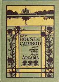 The House of Cariboo, and Other Tales from Arcadia by A. Paul Gardiner
