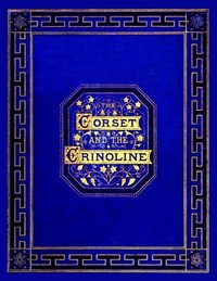 The corset and the crinoline : $b A book of modes and costumes from remote periods to the present time by William Barry Lord