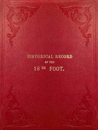 Historical Record of the Eighteenth, or the Royal Irish Regiment of Foot
Containing an Account of the Formation of the Regiment in 1684, and of Its Subsequent Services to 1848. by Richard Cannon
