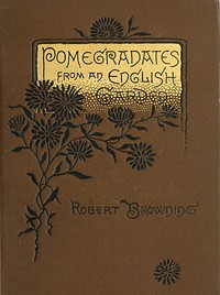 Pomegranates from an English Garden
A selection from the poems of Robert Browning by Robert Browning