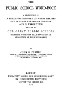 The Public School Word-book
A conribution to to a historical glossary of words phrases and turns of expression obsolete and in current use peculiar to our great public schools together with some that have been or are modish at the universities by John Stephen Farmer