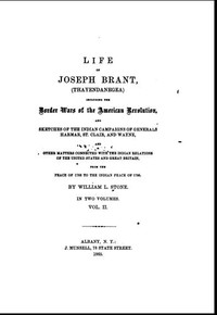 Life of Joseph Brant—Thayendanegea (Vol. II)
Including the Border Wars of the American Revolution and Sketches of the Indian Campaigns of Generals Harmar, St. Clair, and Wayne; And Other Matters Connected with the Indian Relations of the United States and Great Britain, from the Peace of 1783 to the Indian Peace of 1795 by William L. (William Leete) Stone