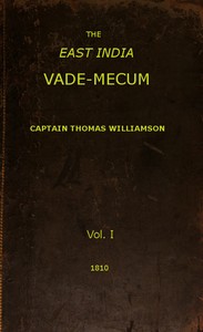 The East India Vade-Mecum, Volume 1 (of 2)
or, complete guide to gentlemen intended for the civil, military, or naval service of the East India Company. by Thomas Williamson