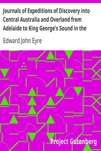 Journals of Expeditions of Discovery into Central Australia and Overland from Adelaide to King George's Sound in the Years 1840-1: Sent By the Colonists of South Australia, with the Sanction and Support of the Government: Including an Account of the Manners and Customs of the Aborigines and the State of Their Relations with Europeans — Volume 02 by Edward John Eyre