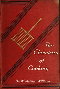 The Chemistry of Cookery by W. Mattieu (William Mattieu) Williams