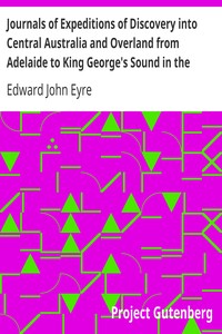 Journals of Expeditions of Discovery into Central Australia and Overland from Adelaide to King George's Sound in the Years 1840-1: Sent By the Colonists of South Australia, with the Sanction and Support of the Government: Including an Account of the Manners and Customs of the Aborigines and the State of Their Relations with Europeans — Complete by Edward John Eyre
