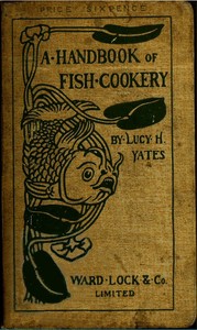 A Handbook of Fish Cookery: How to buy, dress, cook, and eat fish by Lucy H. (Lucy Helen) Yates