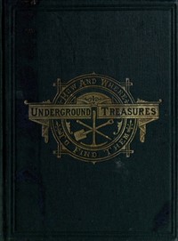 Underground Treasures: How and Where to Find Them
A Key for the Ready Determination of All the Useful Minerals Within the United States by James Orton