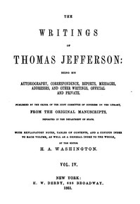 The Writings of Thomas Jefferson, Vol. 4 (of 9)
Being His Autobiography, Correspondence, Reports, Messages, Addresses, and Other Writings, Official and Private by Thomas Jefferson