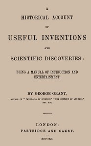 A Historical Account of Useful Inventions and Scientific Discoveries
Being a manual of instruction and entertainment. by George Grant