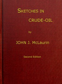 Sketches in Crude-oil
Some accidents and incidents of the petroleum development in all parts of the globe by John J. (John James) McLaurin