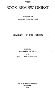 The Book Review Digest, Volume 13, 1917
Thirteenth Annual Cumulation. Reviews of 1917 Books by Various