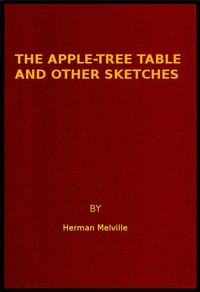 The Apple-Tree Table, and Other Sketches by Herman Melville