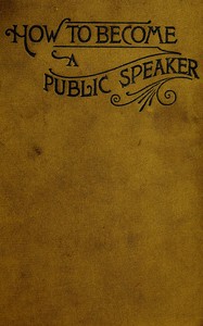 How to Become a Public Speaker
Showing the best manner of arranging thought so as to gain
conciseness, ease and fluency in speech by William Pittenger