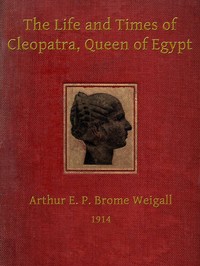 The Life and Times of Cleopatra, Queen of Egypt
A Study in the Origin of the Roman Empire by Arthur E. P. Brome (Arthur Edward Pearse Brome) Weigall