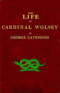 The Life of Cardinal Wolsey by George Cavendish