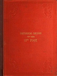 Historical Record of the Twelfth, or the East Suffolk, Regiment of Foot
Containing an Account of the Formation of the Regiment in 1685, and of Its Subsequent Services to 1847 by Richard Cannon