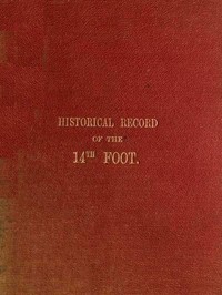 Historical Record of the Fourteenth, or, the Buckinghamshire Regiment of Foot
Containing an Account of the Formation of the Regiment in 1685, and of Its Subsequent Services to 1845 by Richard Cannon