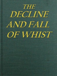 The Decline and Fall of Whist: An Old Fashioned View of New Fangled Play by John Petch Hewby