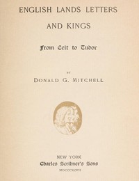 English Lands, Letters and Kings, vol. 1: From Celt to Tudor by Donald Grant Mitchell
