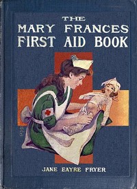 The Mary Frances first aid book : $b with ready reference list of ordinary accidents and illnesses, and approved home remedies by Jane Eayre Fryer