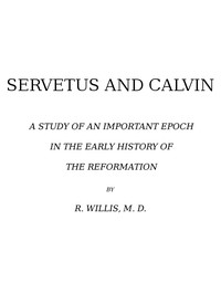 Servetus and Calvin
A Study of an Important Epoch in the Early History of the Reformation by Robert Willis