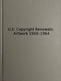 U.S. Copyright Renewals: Artwork 1960-1964
Catalog of Copyright Entries by Library of Congress. Copyright Office