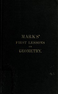 Marks' first lessons in geometry
In two parts. Objectively presented, and designed for the use of primary classes in grammar schools, academies, etc. by Bernhard Marks