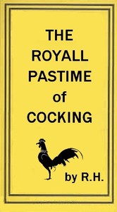 The Royal Pastime of Cock-fighting
The art of breeding, feeding, fighting, and curing cocks of the game by R. H. (Robert Howlett)