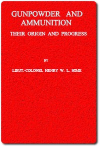 Gunpowder and Ammunition, Their Origin and Progress by H. W. L. (Henry William Lovett) Hime