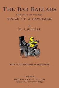 The Bab Ballads, with Which Are Included Songs of a Savoyard by W. S. (William Schwenck) Gilbert