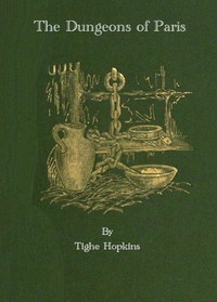 The Dungeons of Old Paris
Being the Story and Romance of the Most Celebrated Prisons of the Monarchy and the Revolution by Tighe Hopkins