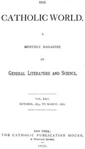 The Catholic World, Vol. 22, October, 1875, to March, 1876
A Monthly Magazine of General Literature and Science by Various