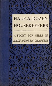 Half-A-Dozen Housekeepers: A Story for Girls in Half-A-Dozen Chapters by Kate Douglas Smith Wiggin