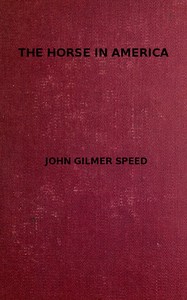 The Horse in America
A practical treatise on the various types common in the United States, with something of their history and varying characteristics by John Gilmer Speed