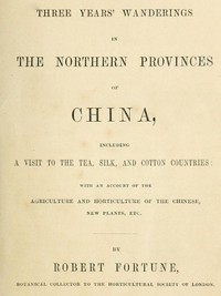 Three Years' Wanderings in the Northern Provinces of China
Including a visit to the tea, silk, and cotton countries; with an account of the agriculture and horticulture of the Chinese, new plants, etc. by Robert Fortune