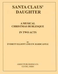 Santa Claus' Daughter: A Musical Christmas Burlesque in Two Acts by Everett Elliott