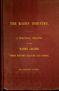 The Raisin Industry
A practical treatise on the raisin grapes, their history, culture and curing by Gustavus A. Eisen