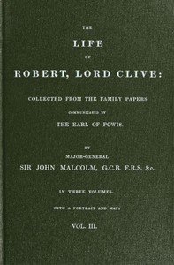The Life of Robert, Lord Clive, Vol. 3 (of 3)
Collected from the Family Papers Communicated by the Earl of Powis by John Malcolm