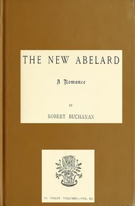 The New Abelard: A Romance, Volume 3 (of 3) by Robert Williams Buchanan