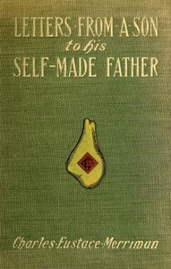 Letters from a Son to His Self-Made Father
Being the Replies to Letters from a Self-Made Merchant to His Son by Charles Eustace Merriman