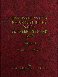 Observations of a Naturalist in the Pacific Between 1896 and 1899, Volume 2
Plant-Dispersal by H. B. (Henry Brougham) Guppy