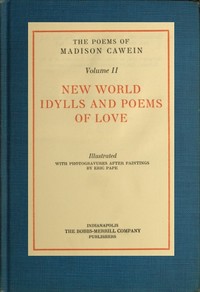 The Poems of Madison Cawein, Volume 2 (of 5)
New world idylls and poems of love by Madison Julius Cawein