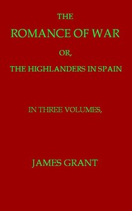 The Romance of War; or, The Highlanders in France and Belgium, A Sequel to the Highlanders in Spain by James Grant