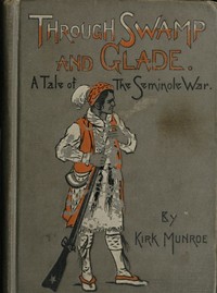 Through Swamp and Glade: A Tale of the Seminole War by Kirk Munroe