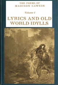 The Poems of Madison Cawein, Volume 1 (of 5)
Lyrics and old world idylls by Madison Julius Cawein