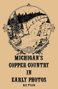 Michigan's Copper Country in Early Photos by B. E. Tyler