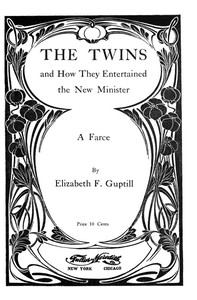 The Twins, and How They Entertained the New Minister: A Farce by Elizabeth F. (Elizabeth Frances) Guptill