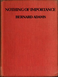 Nothing of Importance
A record of eight months at the front with a Welsh battalion, October, 1915, to June, 1916 by Bernard Adams